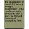 the Impossibility of Social Democracy, Being a Supplement to the Quintessence of Socialism. with a Pref. by Bernard Bosanquet. [Translated From door Albert Eberhard Friedrich Sch�Ffle