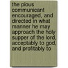 the Pious Communicant Encouraged, and Directed in What Manner He May Approach the Holy Supper of the Lord, Acceptably to God, and Profitably To door Peter Immens