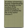 An Essay Concerning Human Understanding; With Thoughts on the Conduct of the Understanding. to Which Is Prefixed the Life of the Author Volume 3 by Locke John Locke