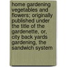 Home Gardening Vegetables and Flowers; Originally Published Under the Title of the Gardenette, Or, City Back Yards Gardening, the Sandwich System by Benjamin Franklin Albaugh