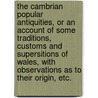 The Cambrian Popular Antiquities, or an Account of Some Traditions, Customs and Supersitions of Wales, with Observations as to Their Origin, Etc. by Professor Peter Roberts