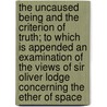 The Uncaused Being and the Criterion of Truth; to Which Is Appended an Examination of the Views of Sir Oliver Lodge Concerning the Ether of Space door Derr Ezra Z. 1851-