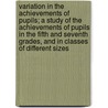 Variation in the Achievements of Pupils; A Study of the Achievements of Pupils in the Fifth and Seventh Grades, and in Classes of Different Sizes by Charles Herbert Elliott