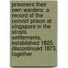 Prisoners Their Own Warders: A Record Of The Convict Prison At Singapore In The Straits Settlements, Established 1825, Discontinued 1873, Together door W.D. Bayliss