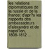 Les Relations Diplomatiques De La Russie Et De La France: D'Apr�S Les Rapports Des Ambassadeurs D'Alexandre Et De Napol�On, 1808-1812 ...