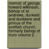Memoir of George Howard Wilkinson, Bishop of St. Andrews, Dunkeld and Dunblane and Primus of the Scottish Church, Formerly Bishop of Truro Volume 2 by Arthur James Mason