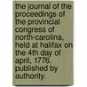 The Journal of the Proceedings of the Provincial Congress of North-Carolina, Held at Halifax on the 4th Day of April, 1776. Published by Authority. by See Notes Multiple Contributors
