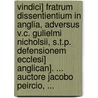 Vindici] Fratrum Dissentientium in Anglia, Adversus V.C. Gulielmi Nicholsii, S.T.P. Defensionem Ecclesi] Anglican]. ... Auctore Jacobo Peircio, ... by James Peirce