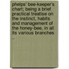 Phelps' Bee-Keeper's Chart; Being a Brief Practical Treatise on the Instinct, Habits and Management of the Honey-Bee, in All Its Various Branches .. by E. W Phelps