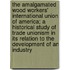 The Amalgamated Wood Workers' International Union of America; A Historical Study of Trade Unionism in Its Relation to the Development of an Industry