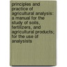 Principles And Practice Of Agricultural Analysis: A Manual For The Study Of Soils, Fertilizers, And Agricultural Products; For The Use Of Analysists door Harvey Washington Wiley