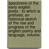 Specimens of the Early English Poets : to Which Is Prefixed, an Historical Sketch of the Rise and Progress of the English Poetry and Language, Volume door George Ellis