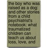 The Boy Who Was Raised as a Dog: And Other Stories from a Child Psychiatrist's Notebook: What Traumatized Children Can Teach Us about Loss, Love, and by Maia Szalavitz
