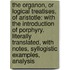 The Organon, Or Logical Treatises, Of Aristotle: With The Introduction Of Porphyry. Literally Translated, With Notes, Syllogistic Examples, Analysis
