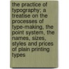 The Practice of Typography; A Treatise on the Processes of Type-Making, the Point System, the Names, Sizes, Styles and Prices of Plain Printing Types door Theodore Low De Vinne