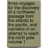 Three Voyages for the Discovery of a Northwest Passage from the Atlantic to the Pacific, and Narrative of an Attempt to Reach the North Pole Volume 1