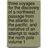 Three Voyages for the Discovery of a Northwest Passage from the Atlantic to the Pacific, and Narrative of an Attempt to Reach the North Pole Volume 1 by William Edward Parry