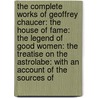 the Complete Works of Geoffrey Chaucer: the House of Fame: the Legend of Good Women: the Treatise on the Astrolabe: with an Account of the Sources Of door Geoffrey Chaucer
