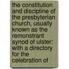 the Constitution and Discipline of the Presbyterian Church, Usually Known As the Remonstrant Synod of Ulster: with a Directory for the Celebration Of door Ulster Presbyt. Synod