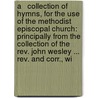 A   Collection Of Hymns, For The Use Of The Methodist Episcopal Church: Principally From The Collection Of The Rev. John Wesley ... Rev. And Corr., Wi door Robert Richford Roberts