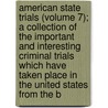American State Trials (Volume 7); a Collection of the Important and Interesting Criminal Trials Which Have Taken Place in the United States from the B door Robert Lorenzo Howard