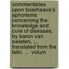 Commentaries Upon Boerhaave's Aphorisms Concerning the Knowledge and Cure of Diseases. by Baron Van Swieten, ... Translated from the Latin. ...  Volum by Gerard Swieten
