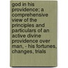 God In His Providence; A Comprehensive View Of The Principles And Particulars Of An Active Divine Providence Over Man, - His Fortunes, Changes, Trials door Woodbury Melcher Fernald