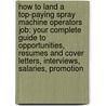 How to Land a Top-Paying Spray Machine Operators Job: Your Complete Guide to Opportunities, Resumes and Cover Letters, Interviews, Salaries, Promotion by Melissa Woodward