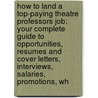 How to Land a Top-Paying Theatre Professors Job: Your Complete Guide to Opportunities, Resumes and Cover Letters, Interviews, Salaries, Promotions, Wh door Betty Blake