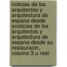 Noticias de Los Arquitectos y Arquitectura de Espana Desde Snoticias de Los Arquitectos y Arquitectura de Espana Desde Su Restauracin, Volume 3 U Rest by Eugenio Llagun Am rola