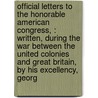 Official Letters to the Honorable American Congress, : Written, During the War Between the United Colonies and Great Britain, by His Excellency, Georg by John Carey