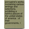 Porcupine's Works, Containing Various Writings and Selections, Exhibiting a Faithful Picture of the United States of America : of Their Governments, L by William Cobbett