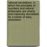 Rational Recreations, in Which the Principles of Numbers and Natural Philosophy Are Clearly and Copiously Elucidated, by a Series of Easy, Entertainin door William Hooper