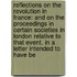 Reflections on the Revolution in France: And on the Proceedings in Certain Societies in London Relative to That Event. in a Letter Intended to Have Be
