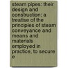 Steam Pipes: Their Design and Construction: a Treatise of the Principles of Steam Conveyance and Means and Materials Employed in Practice, to Secure E door William Henry Booth