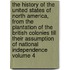The History of the United States of North America, from the Plantation of the British Colonies Till Their Assumption of National Independence Volume 4