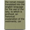 The Roman Missal; Translated Into The English Language For The Use Of The Laity. To Which Is Prefixed, An Historical Explanation Of The Vestments, Cer door Catholic Church