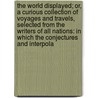 The World Displayed; Or, A Curious Collection Of Voyages And Travels, Selected From The Writers Of All Nations: In Which The Conjectures And Interpola door Samuel Johnson