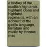 a History of the Scottish Highlands, Highland Clans and Highland Regiments, with an Account of the Gaelic Language, Literature and Music by Thomas Mac door Thomas Maclauchlan