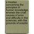 a Treatise Concerning the Principles of Human Knowledge, Wherein the Chief Causes of Error and Difficulty in the Sciences, with the Grounds of Sceptic
