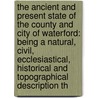 the Ancient and Present State of the County and City of Waterford: Being a Natural, Civil, Ecclesiastical, Historical and Topographical Description Th door Charles Smith