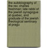 the Autobiography of the Rev. Charles Freshman; Late Rabbi of the Jewish Synagogue at Quebec, and Graduate of the Jewish Theological Seminary at Pragu by Charles Freshman