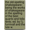 the Old-Spelling Shakespeare: Being the Works of Shakespeare in the Spelling of the Best Quarto and Folio Texts; Ed. by F.J. Furnivall and the Late W. door Shakespeare William Shakespeare