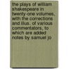 the Plays of William Shakespeare in Twenty-One Volumes, with the Corrections and Illus. of Various Commentators, to Which Are Added Notes by Samuel Jo door Shakespeare William Shakespeare