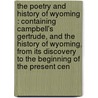 the Poetry and History of Wyoming : Containing Campbell's Gertrude, and the History of Wyoming, from Its Discovery to the Beginning of the Present Cen by William L. 1792-1844 Stone