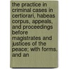 the Practice in Criminal Cases in Certiorari, Habeas Corpus, Appeals, and Proceedings Before Magistrates and Justices of the Peace; with Forms. and An by Charles Seager