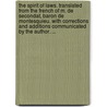 the Spirit of Laws. Translated from the French of M. De Secondat, Baron De Montesquieu. with Corrections and Additions Communicated by the Author. ... by Charles de Secondat