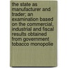 the State As Manufacturer and Trader; an Examination Based on the Commercial, Industrial and Fiscal Results Obtained from Government Tobacco Monopolie door Arthur Wilhelm Madsen