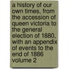A History of Our Own Times, from the Accession of Queen Victoria to the General Election of 1880, with an Appendix of Events to the End of 1886 Volume 2 door Justin Mccarthy