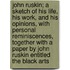 John Ruskin; A Sketch of His Life, His Work, and His Opinions, with Personal Reminiscences, Together with a Paper by John Ruskin Entitled the Black Arts